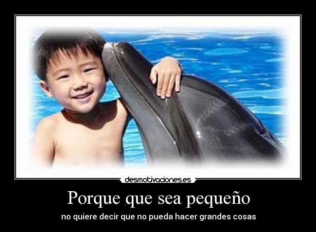 Porque que sea pequeño - no quiere decir que no pueda hacer grandes cosas