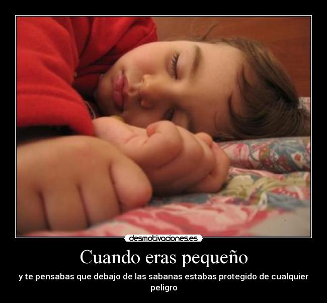 Cuando eras pequeño - y te pensabas que debajo de las sabanas estabas protegido de cualquier peligro