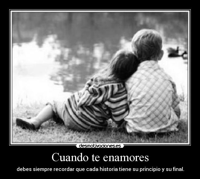 Cuando te enamores - debes siempre recordar que cada historia tiene su principio y su final.
