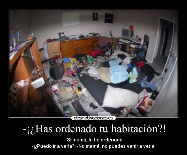 -¡¿Has ordenado tu habitación?! -