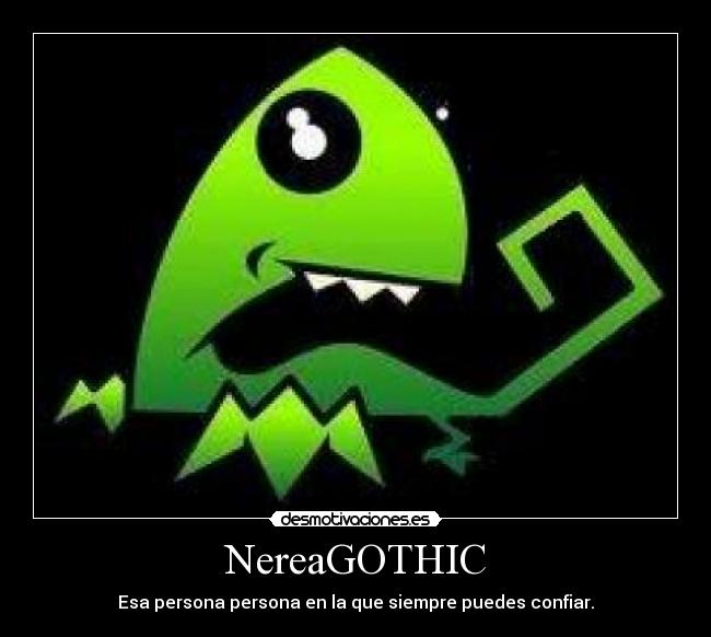 NereaGOTHIC - Esa persona persona en la que siempre puedes confiar.