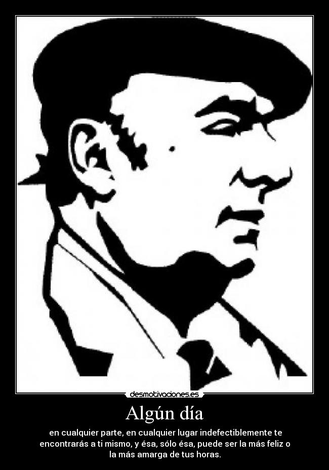 Algún día - en cualquier parte, en cualquier lugar indefectiblemente te
encontrarás a ti mismo, y ésa, sólo ésa, puede ser la más feliz o
la más amarga de tus horas.