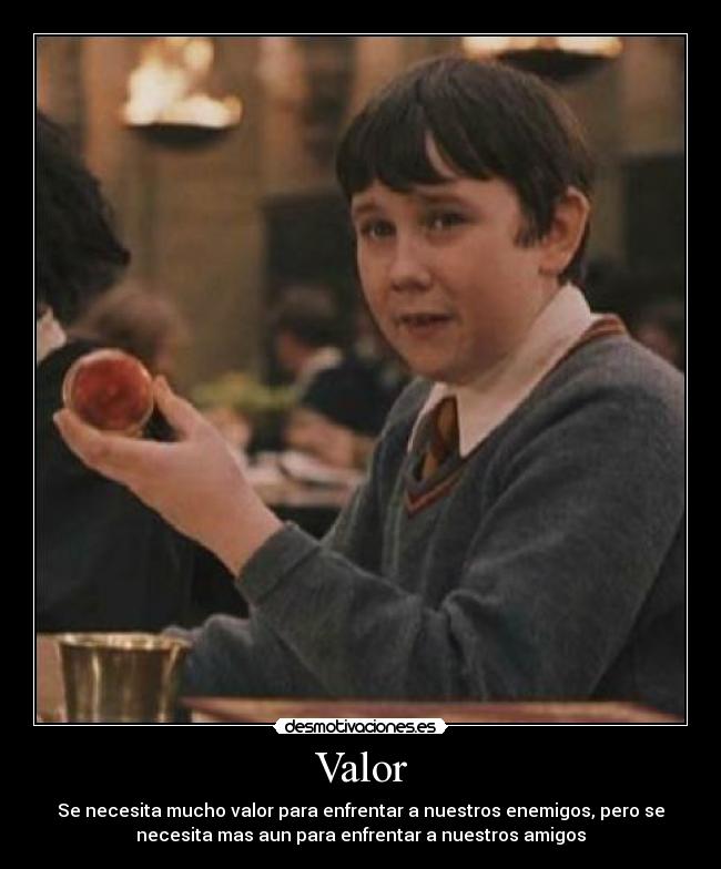 Valor - Se necesita mucho valor para enfrentar a nuestros enemigos, pero se
necesita mas aun para enfrentar a nuestros amigos