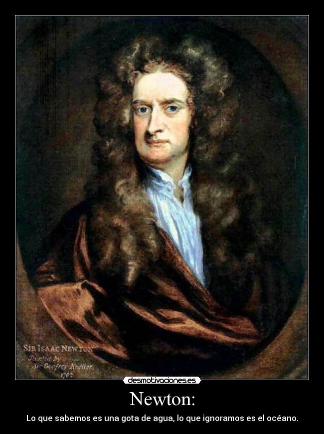 Newton: - Lo que sabemos es una gota de agua, lo que ignoramos es el océano.
