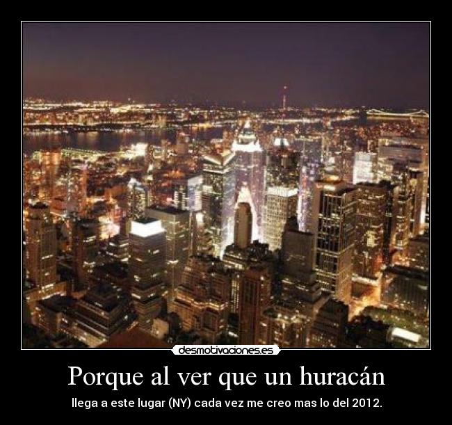 Porque al ver que un huracán - llega a este lugar (NY) cada vez me creo mas lo del 2012.