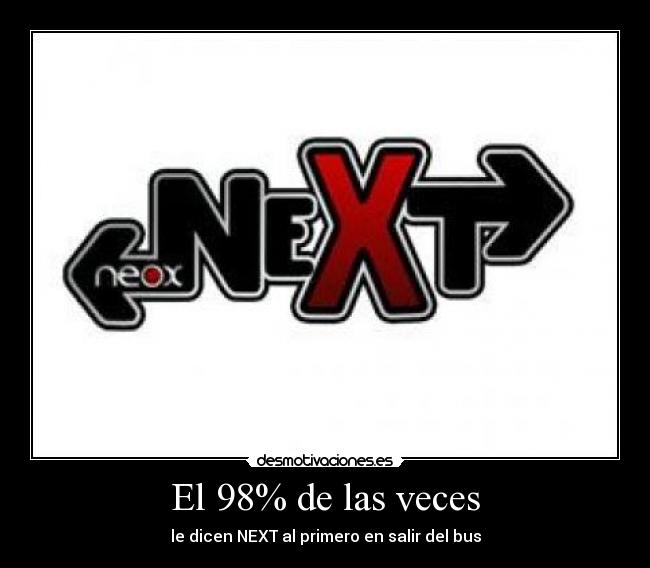 El 98% de las veces - le dicen NEXT al primero en salir del bus