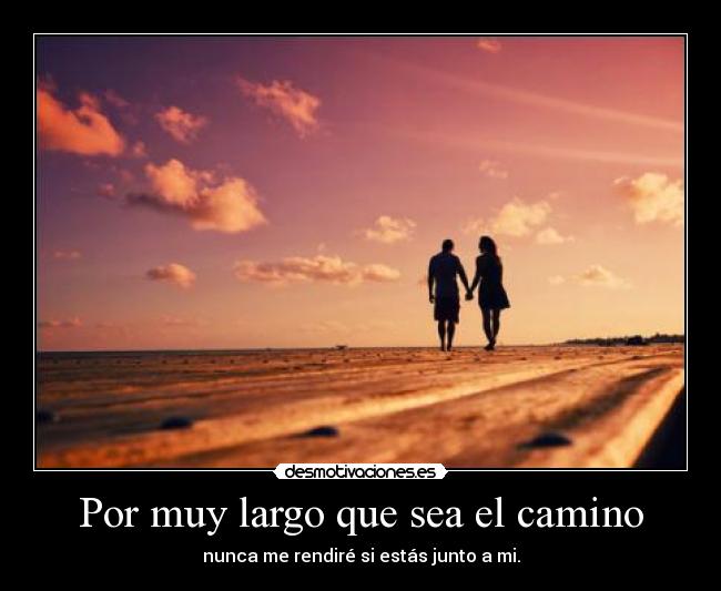 Por muy largo que sea el camino - nunca me rendiré si estás junto a mi.