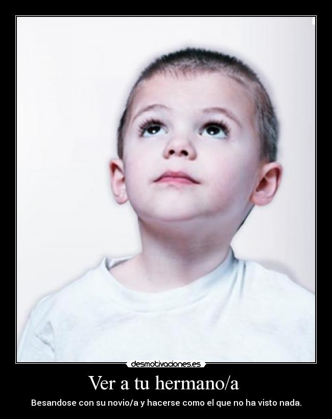 Ver a tu hermano/a  - Besandose con su novio/a y hacerse como el que no ha visto nada.