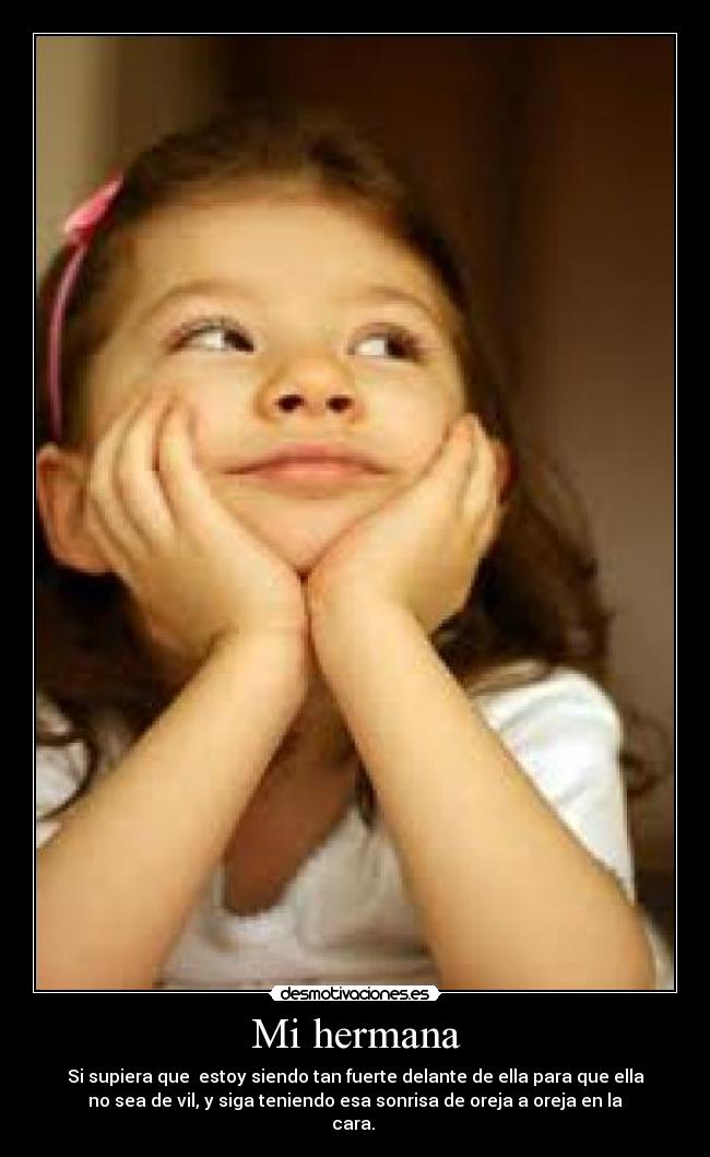 Mi hermana - Si supiera que  estoy siendo tan fuerte delante de ella para que ella
no sea de vil, y siga teniendo esa sonrisa de oreja a oreja en la
cara. 