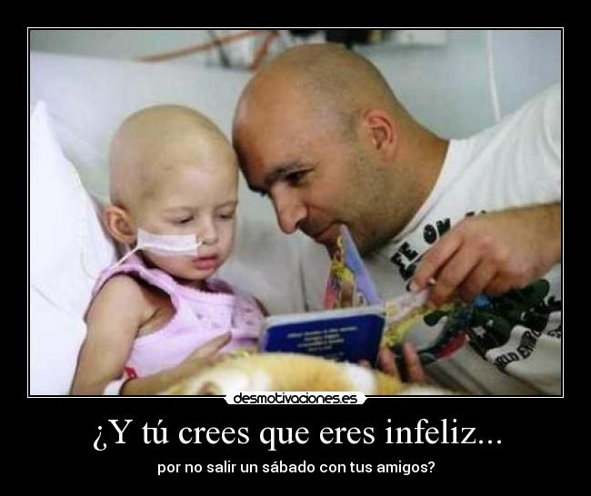¿Y tú crees que eres infeliz... - por no salir un sábado con tus amigos?