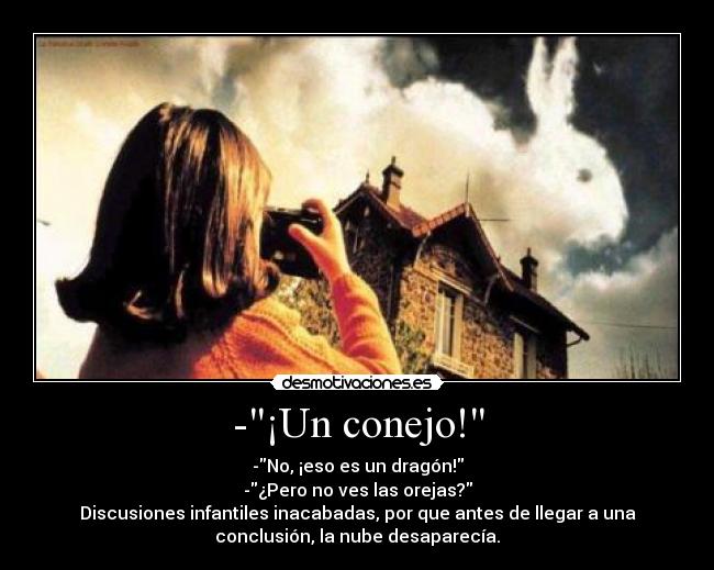 -¡Un conejo! - -No, ¡eso es un dragón!
-¿Pero no ves las orejas?
Discusiones infantiles inacabadas, por que antes de llegar a una
conclusión, la nube desaparecía.
