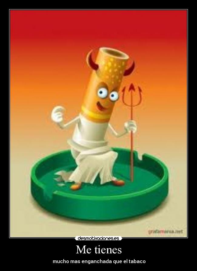 Me tienes - mucho mas enganchada que el tabaco