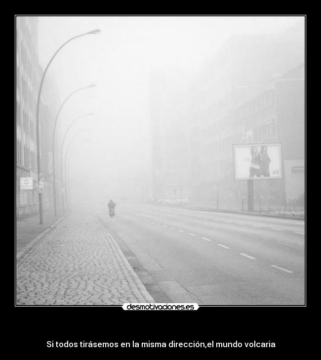 - Si todos tirásemos en la misma dirección,el mundo volcaria