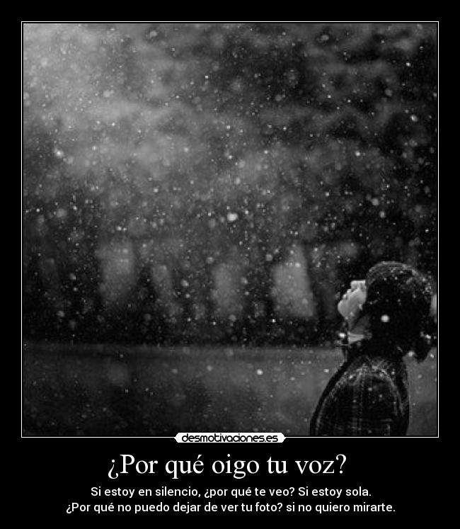 ¿Por qué oigo tu voz?  - Si estoy en silencio, ¿por qué te veo? Si estoy sola.
¿Por qué no puedo dejar de ver tu foto? si no quiero mirarte.