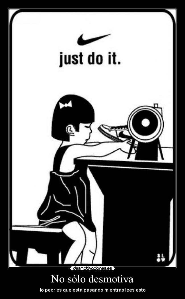 No sólo desmotiva -