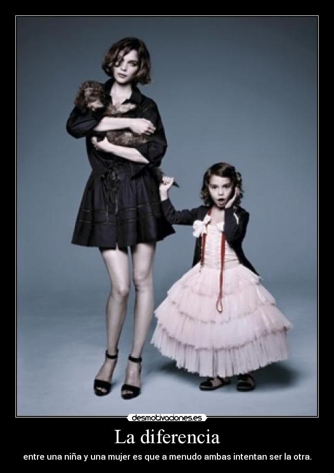 La diferencia - entre una niña y una mujer es que a menudo ambas intentan ser la otra.