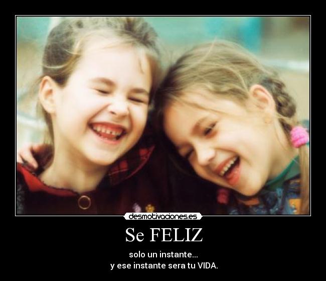 Se FELIZ - solo un instante...
 y ese instante sera tu VIDA.