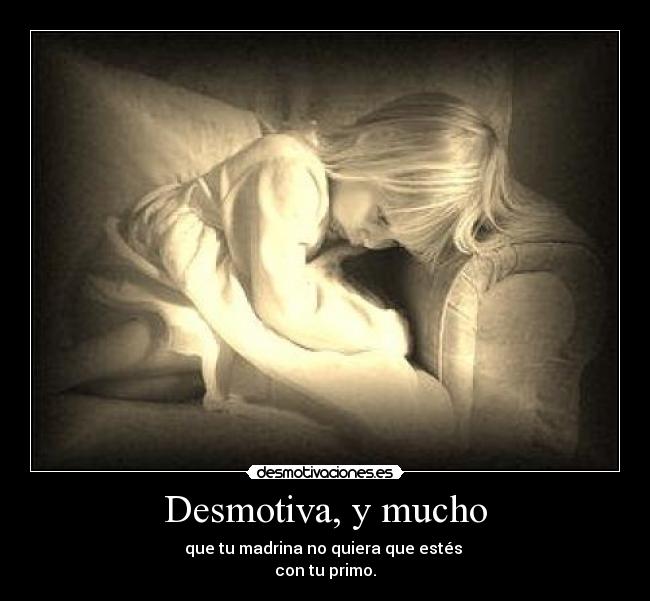Desmotiva, y mucho - que tu madrina no quiera que estés
con tu primo.