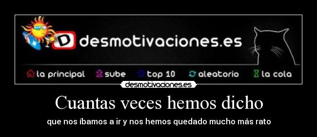 Cuantas veces hemos dicho - que nos íbamos a ir y nos hemos quedado mucho más rato
