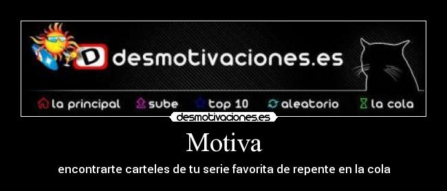 Motiva - encontrarte carteles de tu serie favorita de repente en la cola