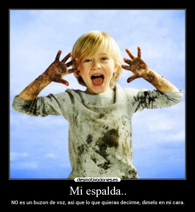 Mi espalda.. - NO es un buzon de voz, asi que lo que quieras decirme, dimelo en mi cara.