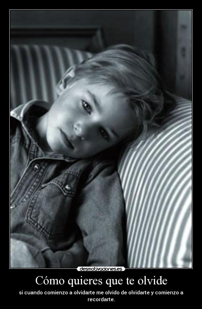 Cómo quieres que te olvide - si cuando comienzo a olvidarte me olvido de olvidarte y comienzo a recordarte.