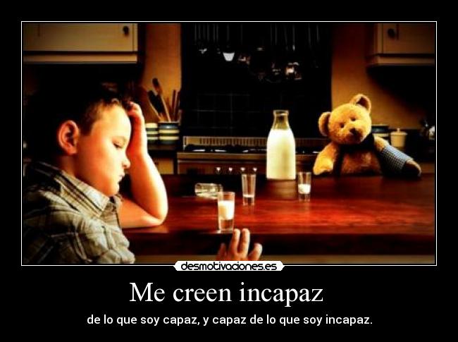 Me creen incapaz - de lo que soy capaz, y capaz de lo que soy incapaz.