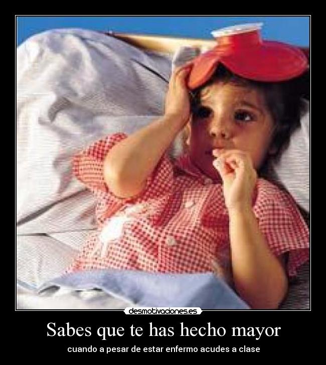 Sabes que te has hecho mayor - cuando a pesar de estar enfermo acudes a clase