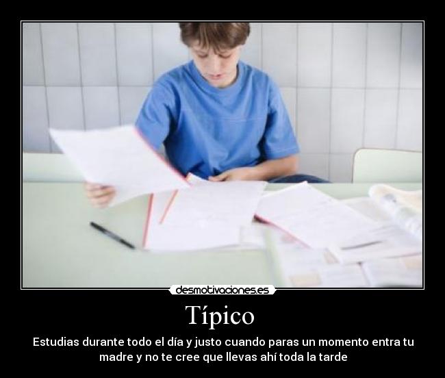 Típico - Estudias durante todo el día y justo cuando paras un momento entra tu
madre y no te cree que llevas ahí toda la tarde