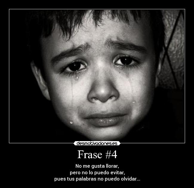 Frase #4 - No me gusta llorar,
pero no lo puedo evitar,
pues tus palabras no puedo olvidar...