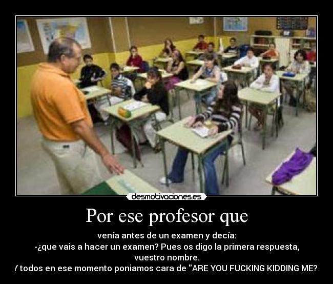 Por ese profesor que -