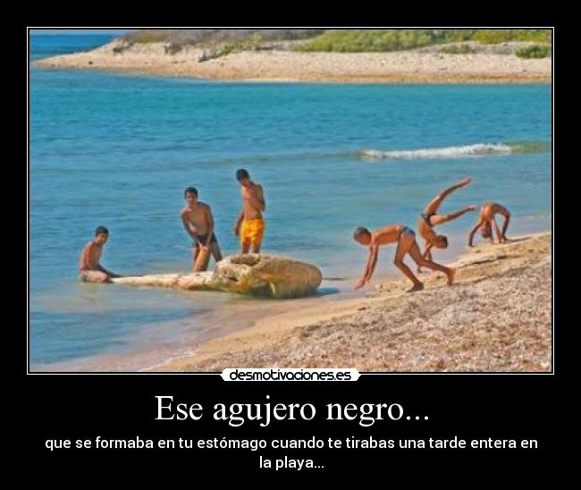 Ese agujero negro... - que se formaba en tu estómago cuando te tirabas una tarde entera en la playa...