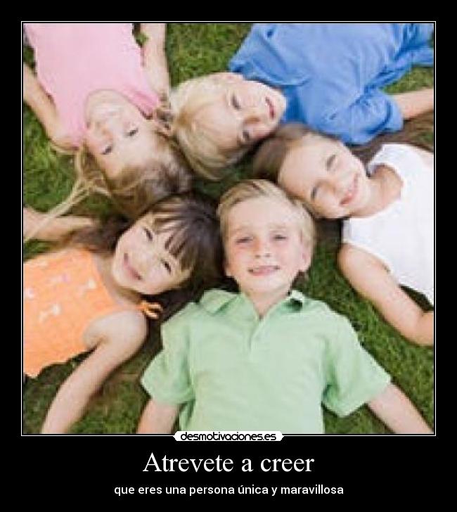 Atrevete a creer - que eres una persona única y maravillosa