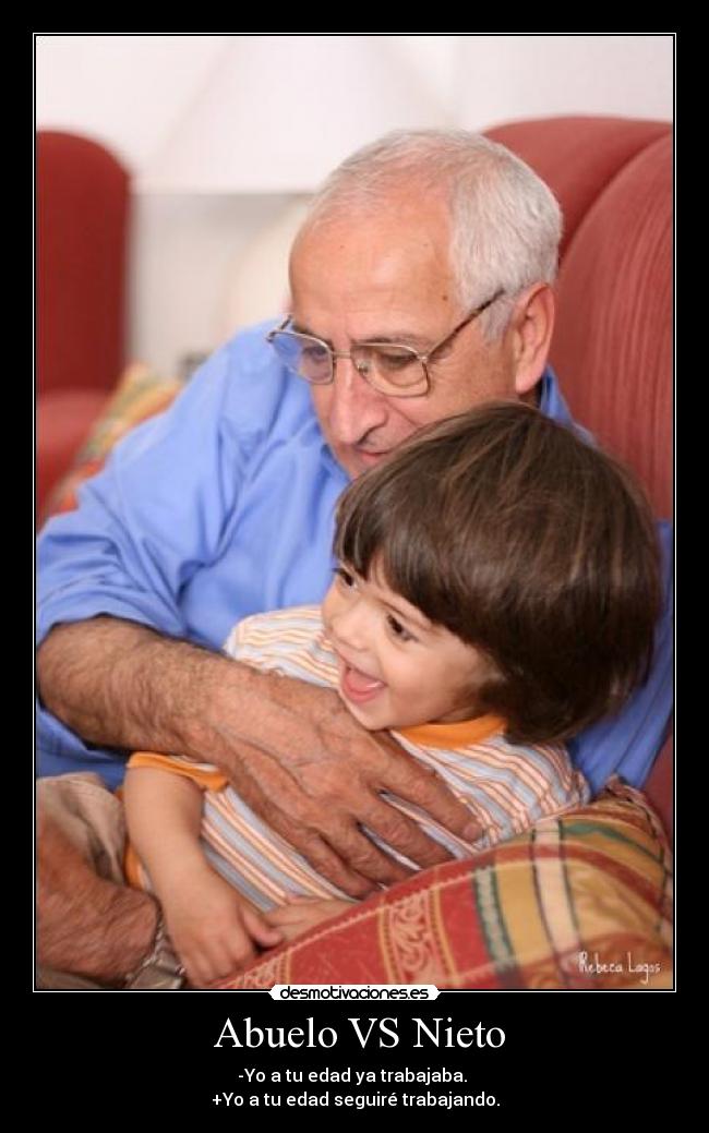 Abuelo VS Nieto - -Yo a tu edad ya trabajaba.
+Yo a tu edad seguiré trabajando.