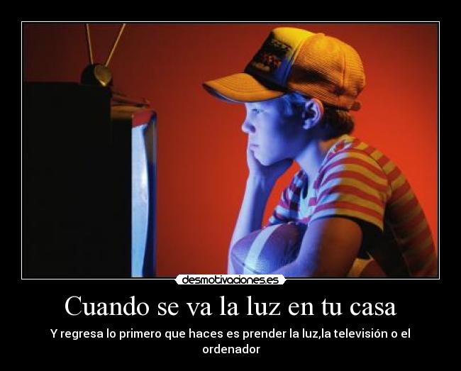 Cuando se va la luz en tu casa - Y regresa lo primero que haces es prender la luz,la televisión o el ordenador