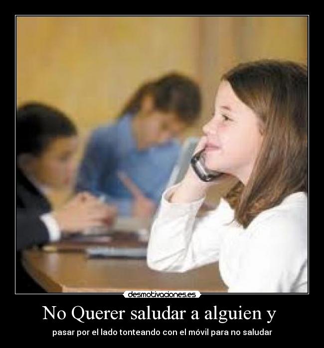 No Querer saludar a alguien y - pasar por el lado tonteando con el móvil para no saludar