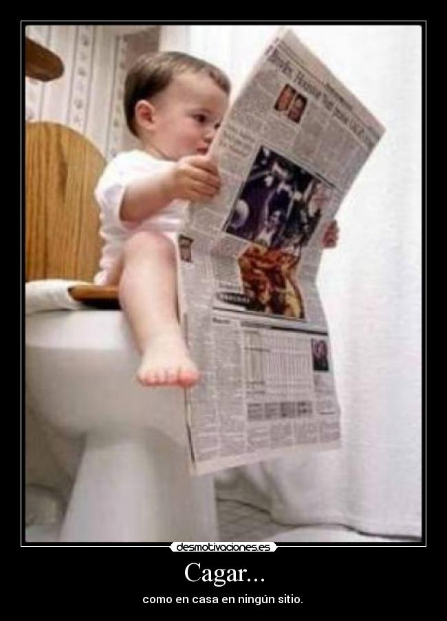 Cagar... - como en casa en ningún sitio.