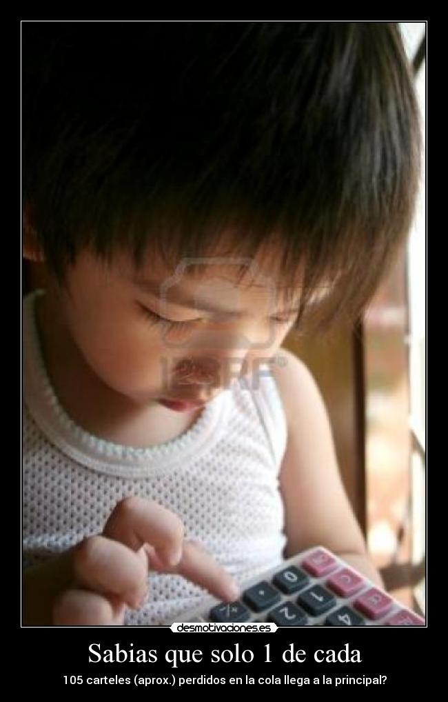 Sabias que solo 1 de cada - 105 carteles (aprox.) perdidos en la cola llega a la principal?