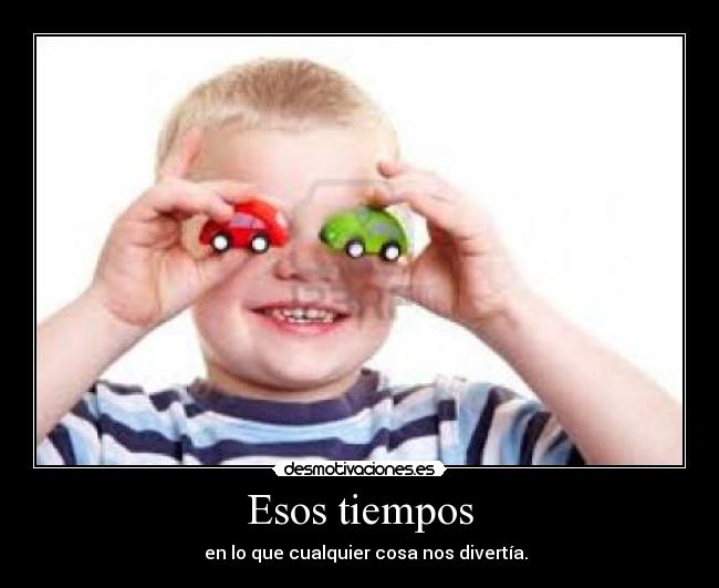 Esos tiempos - en lo que cualquier cosa nos divertía.