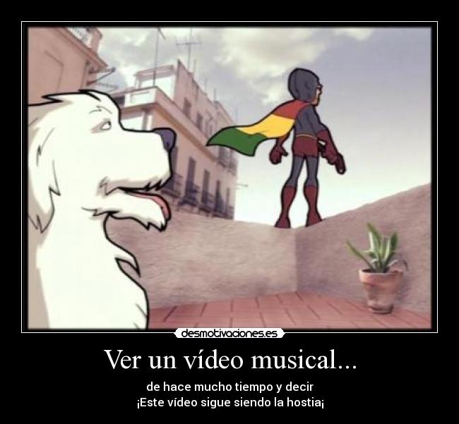 Ver un vídeo musical... - de hace mucho tiempo y decir
¡Este vídeo sigue siendo la hostia¡