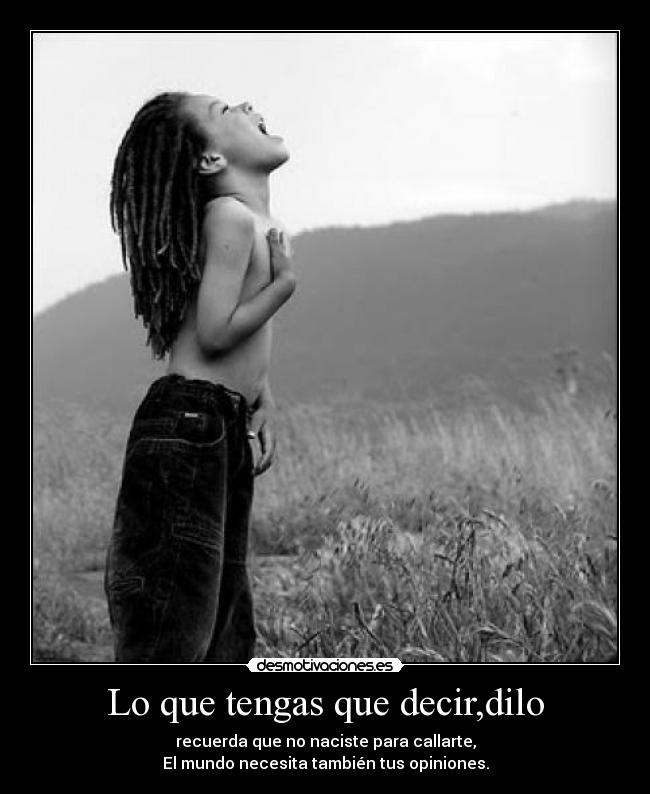 Lo que tengas que decir,dilo -