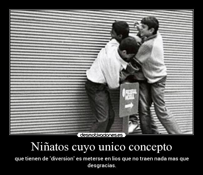 Niñatos cuyo unico concepto - que tienen de diversion es meterse en lios que no traen nada mas que desgracias.