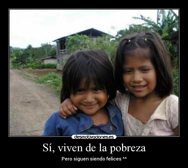 Sí, viven de la pobreza - Pero siguen siendo felices ^^
