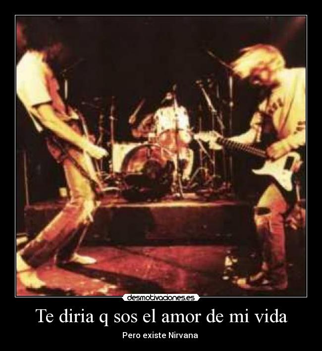 Te diria q sos el amor de mi vida - Pero existe Nirvana 