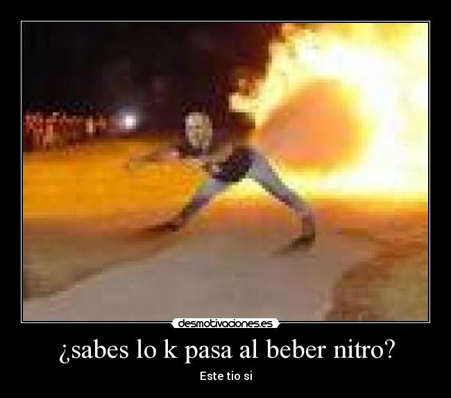 ¿sabes lo k pasa al beber nitro? -