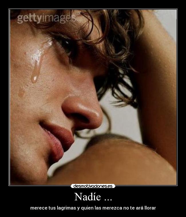 Nadíe ... - merece tus lagrimas y quien las merezca no te ará llorar