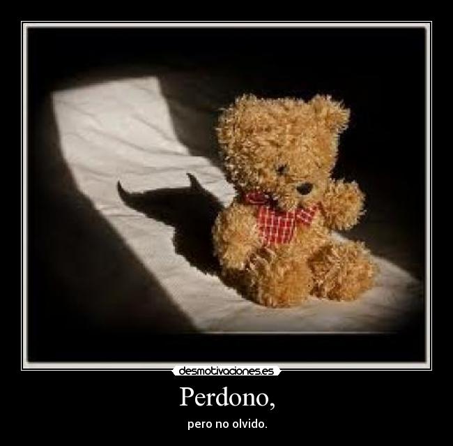 Perdono, - pero no olvido.