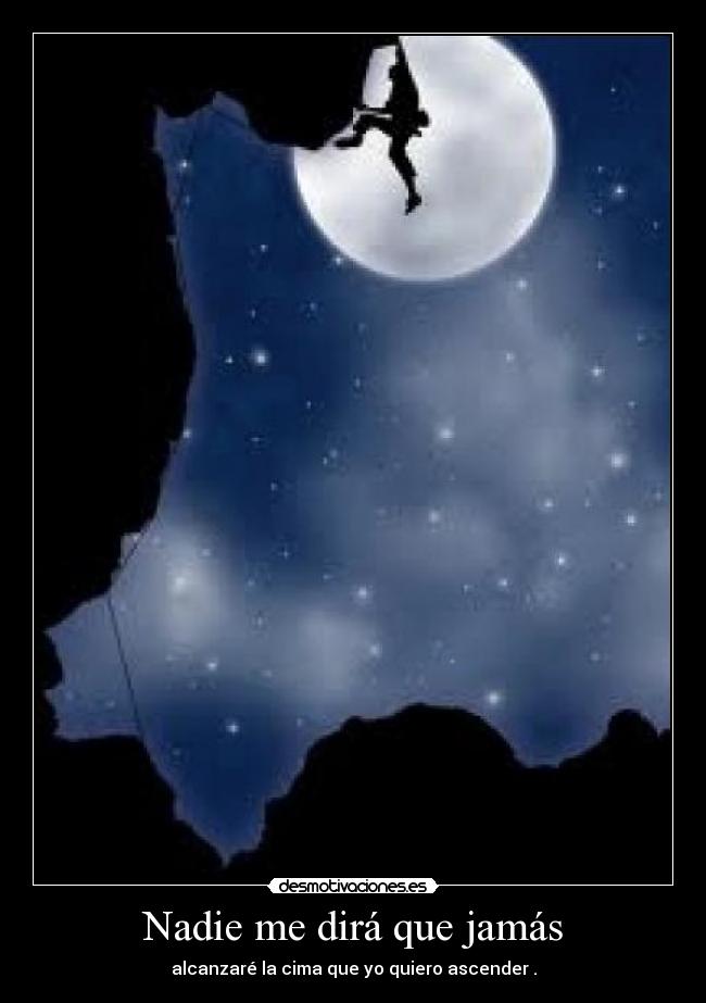 Nadie me dirá que jamás - alcanzaré la cima que yo quiero ascender .