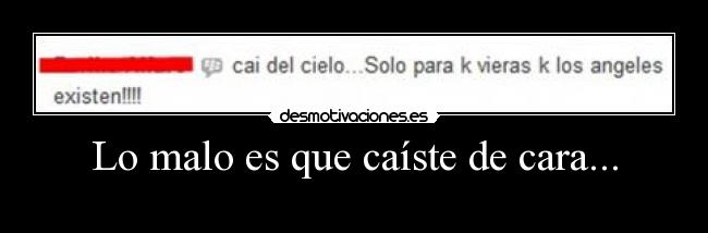 Lo malo es que caíste de cara... -