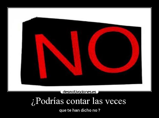 ¿Podrías contar las veces - que te han dicho no ?